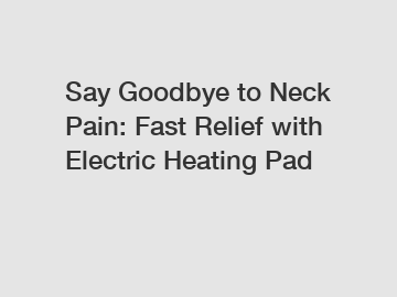 Say Goodbye to Neck Pain: Fast Relief with Electric Heating Pad