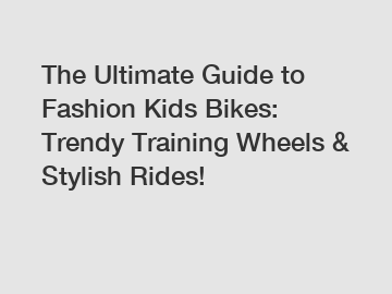 The Ultimate Guide to Fashion Kids Bikes: Trendy Training Wheels & Stylish Rides!
