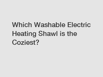 Which Washable Electric Heating Shawl is the Coziest?