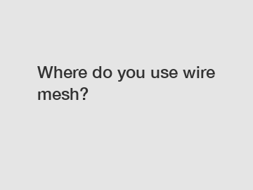 Where do you use wire mesh?