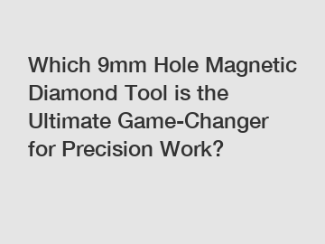 Which 9mm Hole Magnetic Diamond Tool is the Ultimate Game-Changer for Precision Work?