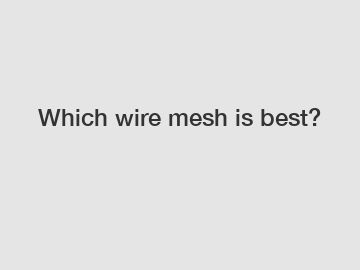 Which wire mesh is best?