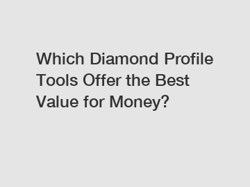 Which Diamond Profile Tools Offer the Best Value for Money?