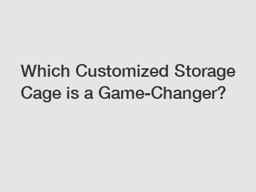 Which Customized Storage Cage is a Game-Changer?