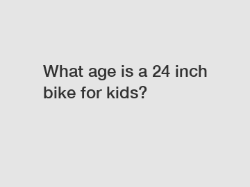 What age is a 24 inch bike for kids?