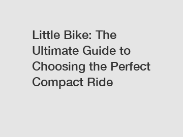 Little Bike: The Ultimate Guide to Choosing the Perfect Compact Ride