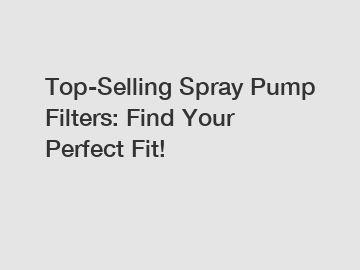 Top-Selling Spray Pump Filters: Find Your Perfect Fit!