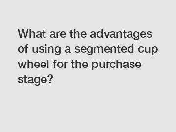 What are the advantages of using a segmented cup wheel for the purchase stage?