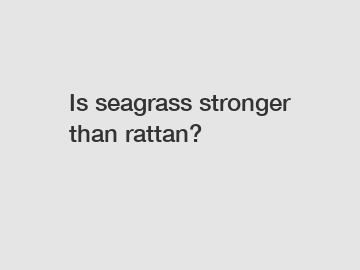 Is seagrass stronger than rattan?