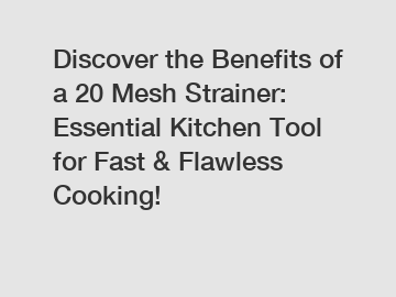 Discover the Benefits of a 20 Mesh Strainer: Essential Kitchen Tool for Fast & Flawless Cooking!