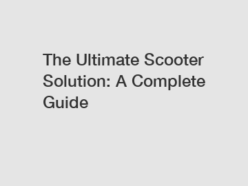 The Ultimate Scooter Solution: A Complete Guide