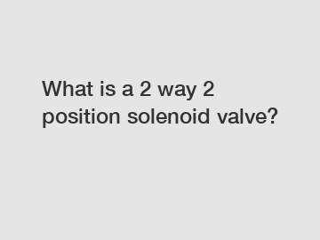 What is a 2 way 2 position solenoid valve?