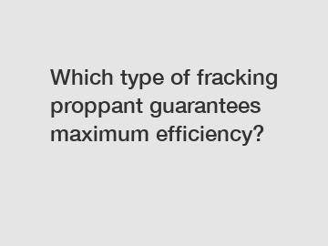 Which type of fracking proppant guarantees maximum efficiency?