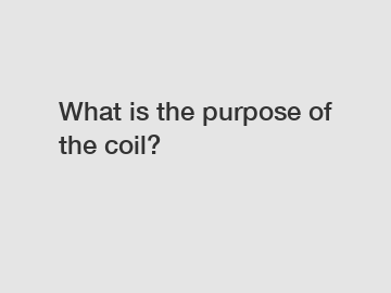 What is the purpose of the coil?