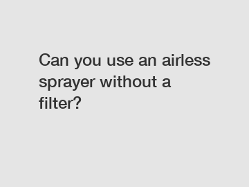 Can you use an airless sprayer without a filter?